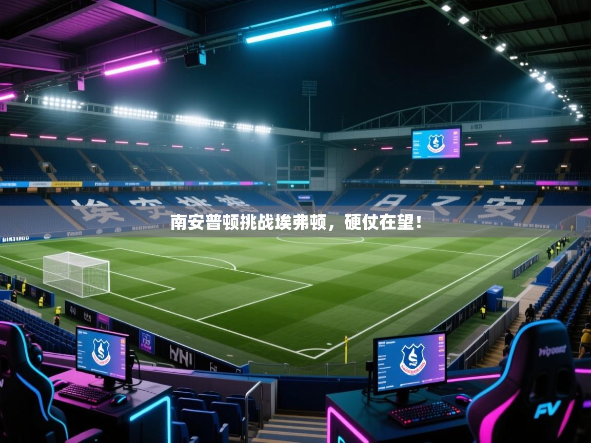 南安普顿挑战埃弗顿，硬仗在望！  第1张