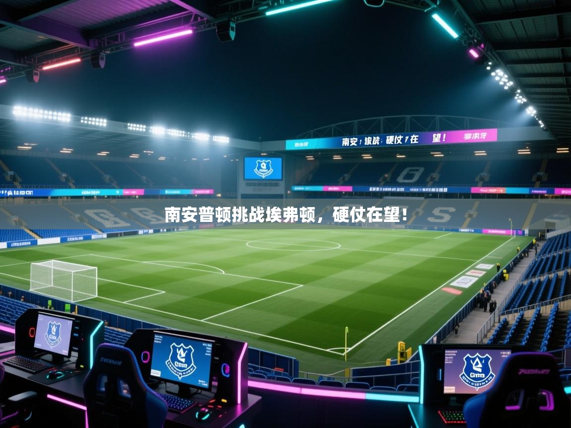 南安普顿挑战埃弗顿，硬仗在望！  第2张