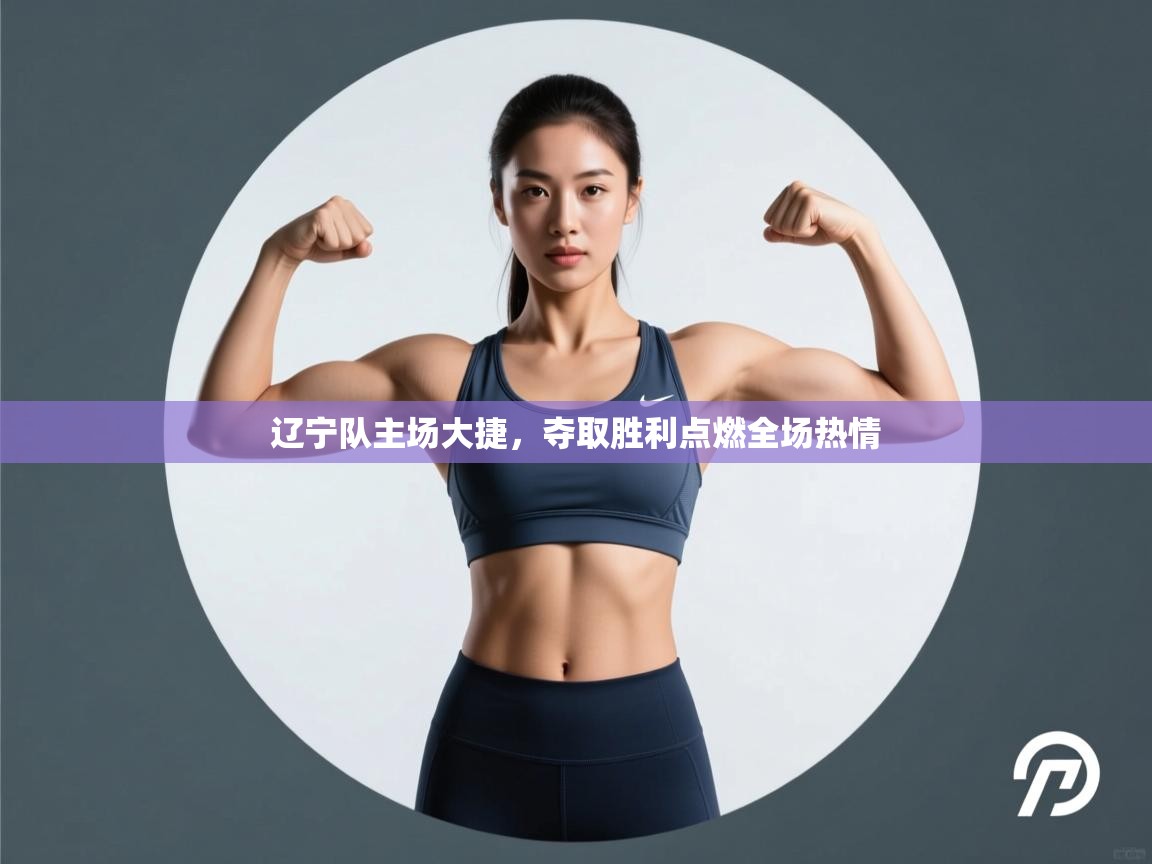 辽宁队主场大捷,夺取胜利点燃全场热情 第1张